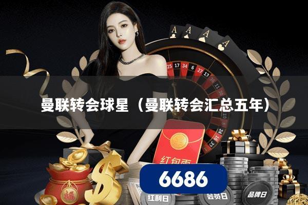 曼联转会球星(曼联转会汇总五年)